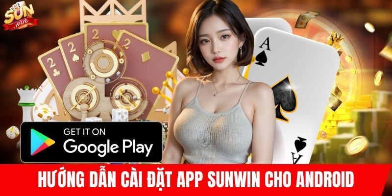 Hướng dẫn cài đặt app SUNWIN cho Android