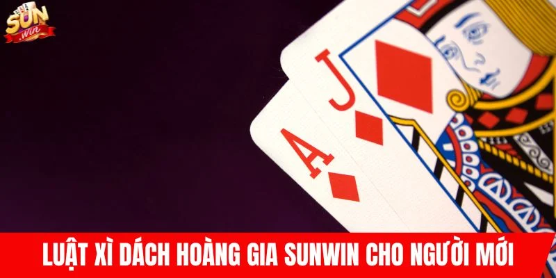 Luật xì dách hoàng gia SUNWIN cho người mới