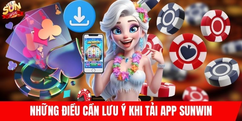 Những điều cần lưu ý khi tải app SUNWIN