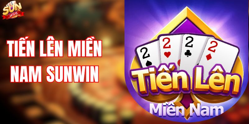 Tiến Lên Miền Nam SUNWIN – Chơi Là Mê, Thắng Là Ghiền