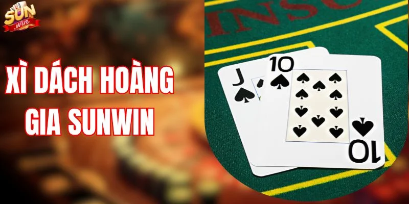 Xì Dách Hoàng Gia SUNWIN - Hướng Dẫn Cách Chơi Chi Tiết